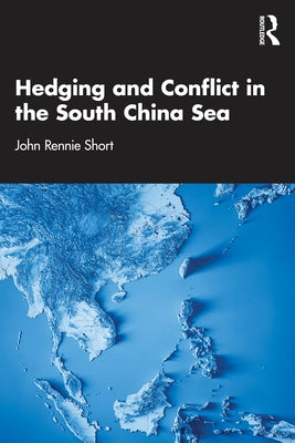 Hedging and Conflict in the South China Sea by Short, John Rennie