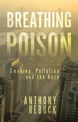 Breathing Poison: Smoking, Pollution and The Haze by Rebuck, Anthony