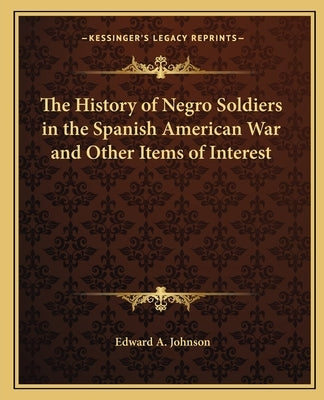 The History of Negro Soldiers in the Spanish American War and Other Items of Interest by Johnson, Edward A.