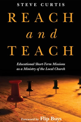 Reach and Teach:: Educational Short-Term Missions as a Ministry of the Local Church by Curtis, Steve