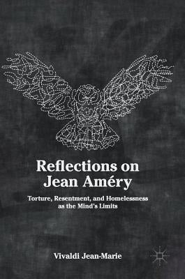 Reflections on Jean Améry: Torture, Resentment, and Homelessness as the Mind's Limits by Jean-Marie, Vivaldi