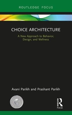 Choice Architecture: A New Approach to Behavior, Design, and Wellness by Parikh, Avani