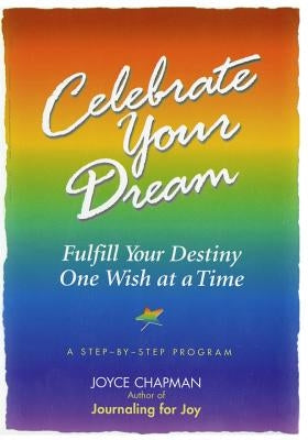 Celebrate Your Dream: : Fulfill Your Destiny One Wish at a Time by Chapman, Joyce