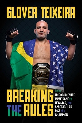 Breaking the Rules: From Undocumented Immigrant to Ufc Star, the Spectacular Rise of a Champion by Teixeira, Glover