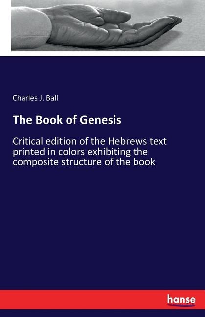 The Book of Genesis: Critical edition of the Hebrews text printed in colors exhibiting the composite structure of the book by Ball, Charles J.