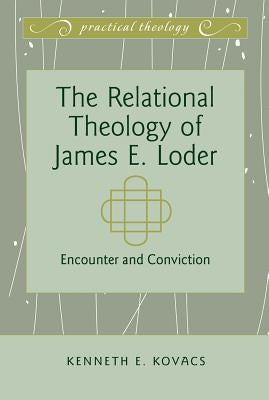 The Relational Theology of James E. Loder: Encounter and Conviction by Mikoski, Gordon S.