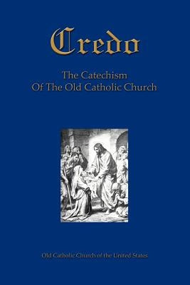 Credo: The Catechism Of The Old Catholic Church by Old Catholic Church of the United States