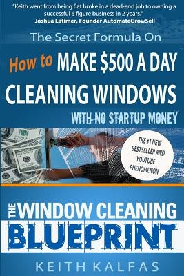 The Window Cleaning Blueprint: How to Make $500 a Day Cleaning Windows by Kalfas, Keith