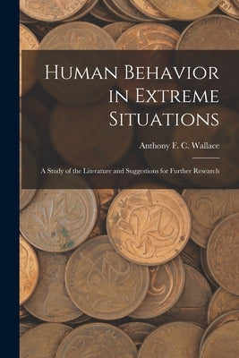 Human Behavior in Extreme Situations; a Study of the Literature and Suggestions for Further Research by Wallace, Anthony F. C.