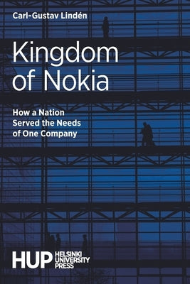 Kingdom of Nokia: How a Nation Served the Needs of One Company by Lindén, Carl-Gustav