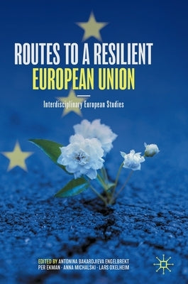 Routes to a Resilient European Union: Interdisciplinary European Studies by Bakardjieva Engelbrekt, Antonina