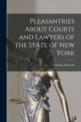 Pleasantries About Courts and Lawyers of the State of New York by Edwards, Charles