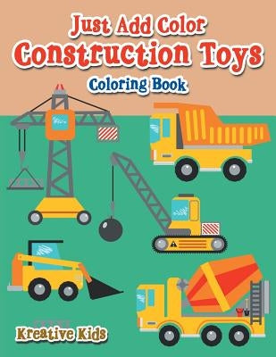 Just Add Color: Construction Toys Coloring Book by Kreative Kids