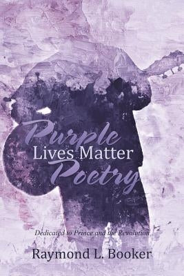 Purple Lives Matter Poetry: Dedicated to Prince and the Revolution by Booker, Raymond L.