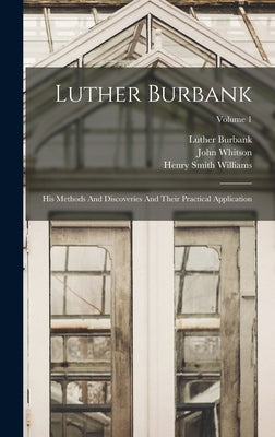 Luther Burbank: His Methods And Discoveries And Their Practical Application; Volume 1 by Burbank, Luther