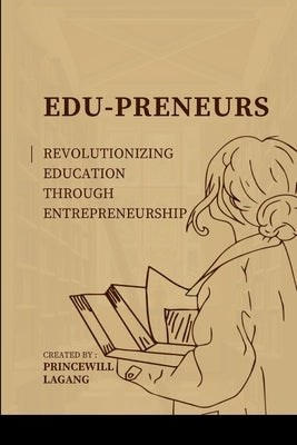 Edu-preneurs: Revolutionizing Education through Entrepreneurship by Lagang, Princewill