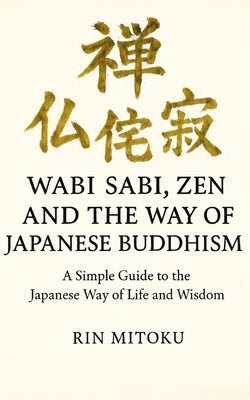 Wabi Sabi, Zen and the Way of Japanese Buddhism: A Simple Guide to the Japanese Way of Life and Wisdom by Mitoku, Rin