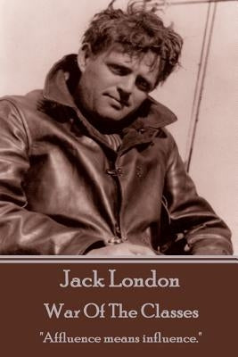 Jack London - War Of The Classes: "Affluence means influence." by London, Jack