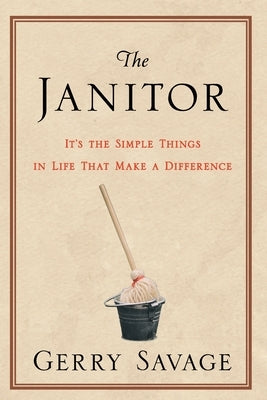 The Janitor: It's the Simple Things in Life That Make the Difference by Savage, Gerry