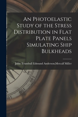 An Photoelastic Study of the Stress Distribution in Flat Plate Panels Simulating Ship Bulkheads by Miller, Edmund Anderson Metcalf John