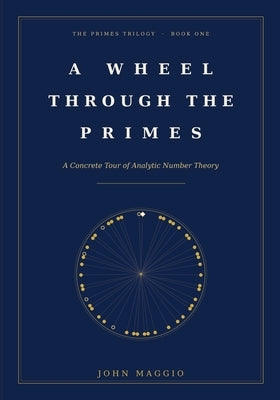 A Wheel Through the Primes: A Concrete Tour of Analytic Number Theory by Maggio, John