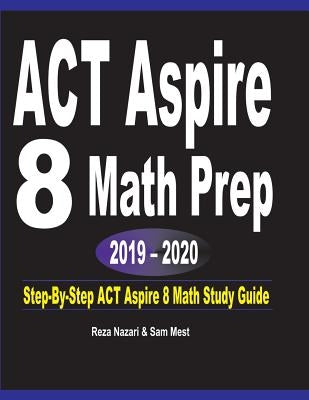 ACT Aspire 8 Math Prep 2019 - 2020: Step-By-Step ACT Aspire 8 Math Study Guide by Nazari, Reza
