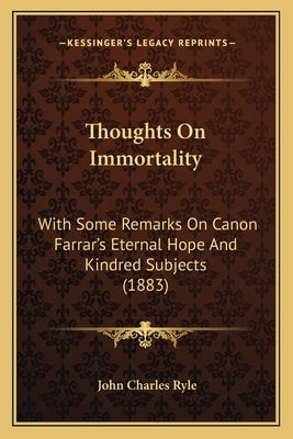 Thoughts On Immortality: With Some Remarks On Canon Farrar's Eternal Hope And Kindred Subjects (1883) by Ryle, John Charles