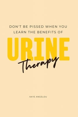 Don't Be Pissed When You Learn The Benefits Of Urine Therapy by Angelou, Skye