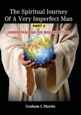 The Spiritual Journey of a Very Imperfect Man: Understanding the Bigger Picture by Martin, Graham L.