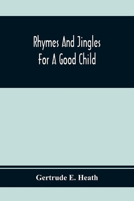 Rhymes And Jingles For A Good Child by E. Heath, Gertrude