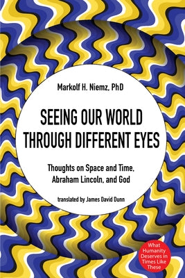 Seeing Our World Through Different Eyes: Thoughts on Space and Time, Abraham Lincoln, and God by Niemz, Markolf H.