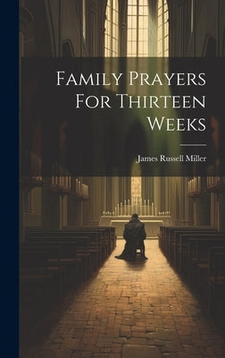 Family Prayers For Thirteen Weeks by Miller, James Russell