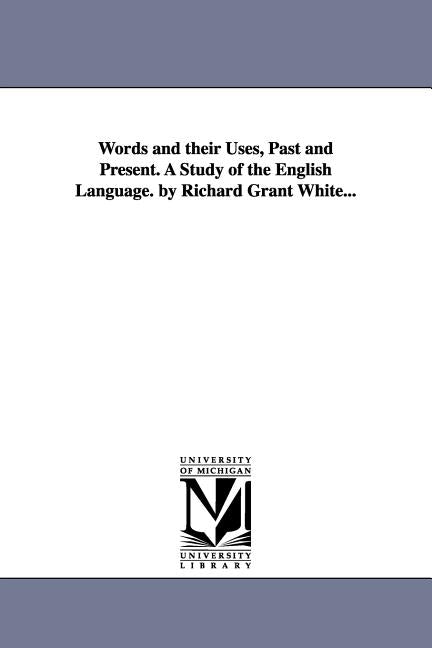 Words and their Uses, Past and Present. A Study of the English Language. by Richard Grant White... by White, Richard Grant