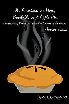 As American as Mom, Baseball, and Apple Pie: Constructing Community in Contemporary American Horror Fiction by Holland-Toll, Linda J.