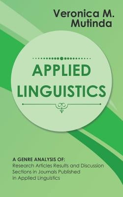 Applied Linguistics: A Genre Analysis of: Research Articles Results and Discussion Sections in Journals Published in Applied Linguistics by Mutinda, Veronica M.