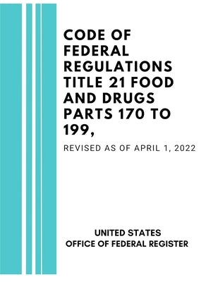 Code of Federal Regulations Title 21 Food and Drugs Parts 170 to 199, Revised as of April 1, 2022 by Federal Register, United States