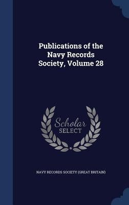 Publications of the Navy Records Society, Volume 28 by Navy Records Society (Great Britain)