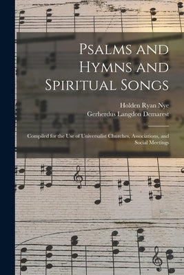 Psalms and Hymns and Spiritual Songs: Compiled for the Use of Universalist Churches, Associations, and Social Meetings by Demarest, Gerherdus Langdon