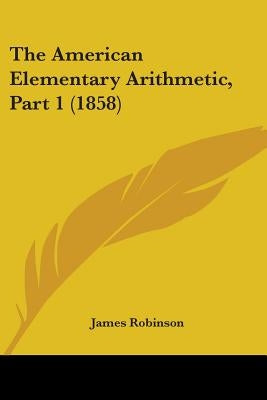 The American Elementary Arithmetic, Part 1 (1858) by Robinson, James
