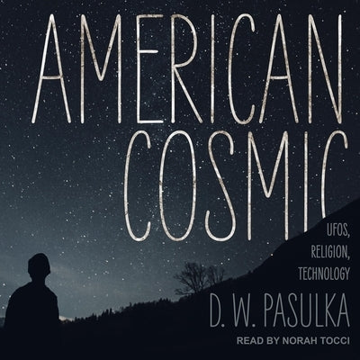 American Cosmic: Ufos, Religion, Technology by Pasulka, D. W.