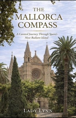 The Mallorca Compass: A Curated Journey Through Spain's Most Radiant Island by Lynn, Lady