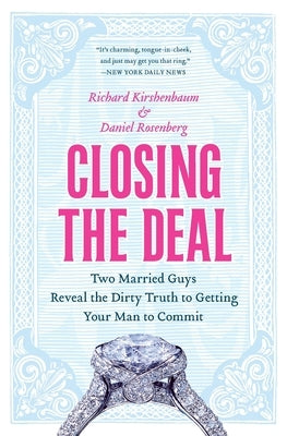 Closing the Deal: Two Married Guys Reveal the Dirty Truth to Getting Your Man to Commit by Kirshenbaum, Richard