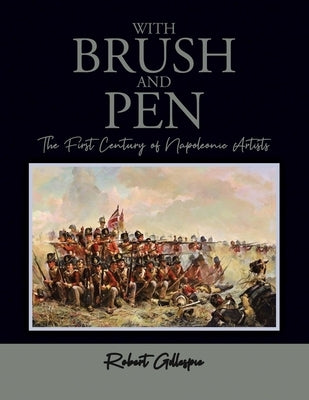 With Brush and Pen: The First Century of Napoleonic Artists by Gillespie, Robert