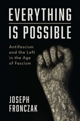 Everything Is Possible: Antifascism and the Left in the Age of Fascism by Fronczak, Joseph