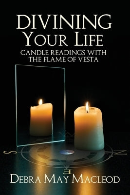 Divining Your Life: Candle Readings With The Flame of Vesta by MacLeod, Debra May