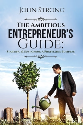 The Ambitious Entrepreneur's Guide: Starting & Sustaining a Profitable Business by Strong, John