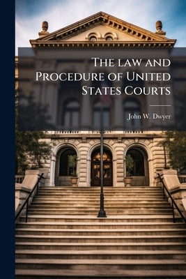 The law and Procedure of United States Courts by Dwyer, John W. 1865-