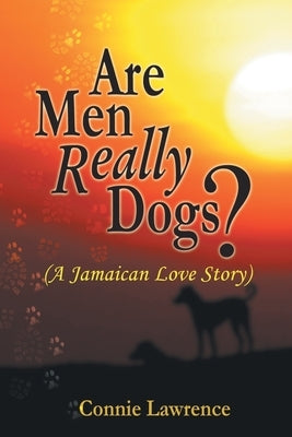 Are Men Really Dogs?: (A Jamaican Love Story) by Lawrence, Connie