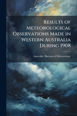 Results of Meteorological Observations Made in Western Australia During 1908 by Australia Bureau of Meteorology
