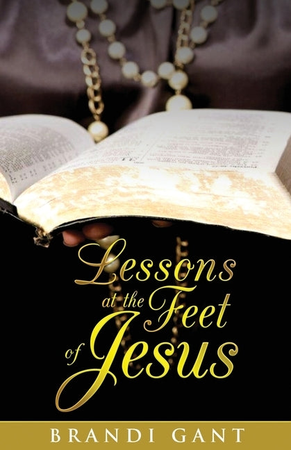 Lessons At The Feet Of Jesus by Gant, Brandi R.